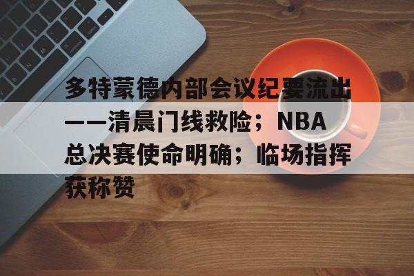 爱游戏游戏平台多特蒙德内部会议纪要流出——清晨门线救险；NBA总决赛使命明确；临场指挥获称赞的简单介绍